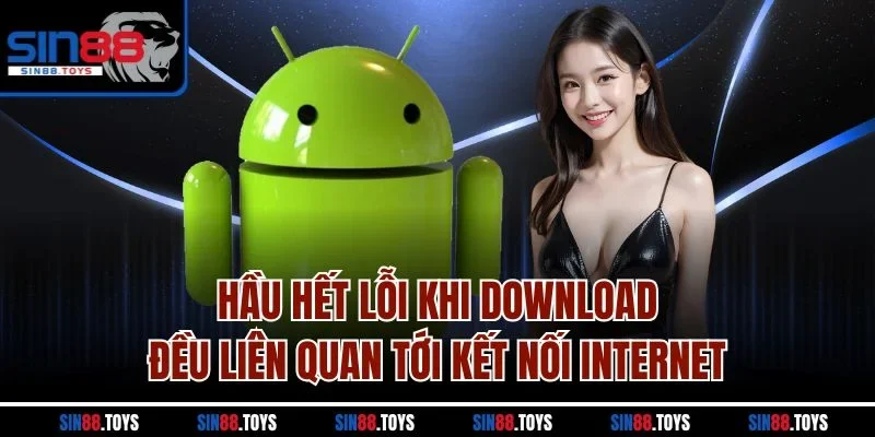Hầu hết lỗi khi download đều liên quan tới kết nối internet