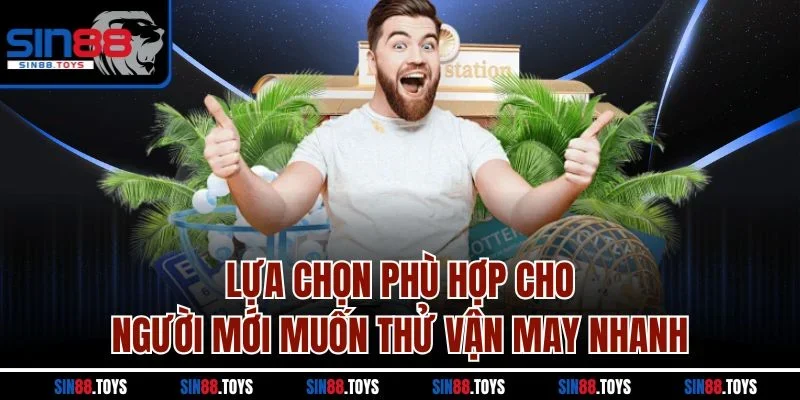Lựa chọn phù hợp cho người mới muốn thử vận may nhanh