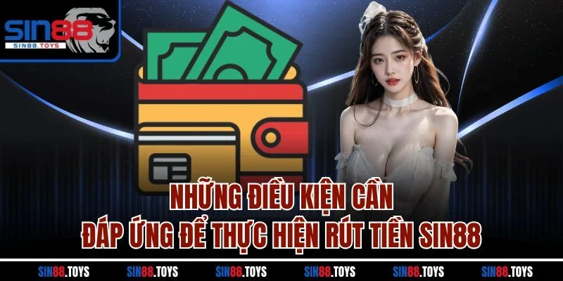 Những điều kiện cần đáp ứng để thực hiện rút tiền Sin88 
