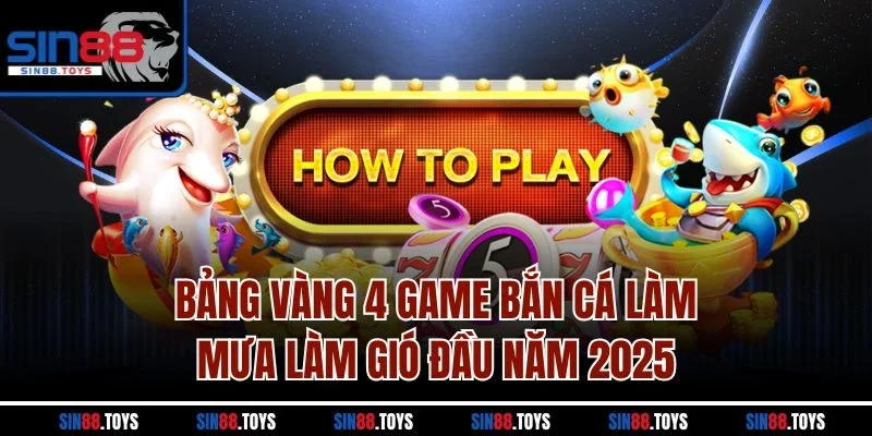Bảng vàng 4 game bắn cá làm mưa làm gió đầu năm 2025 