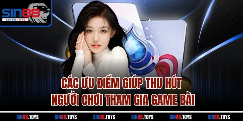 Các ưu điểm giúp thu hút người chơi tham gia game bài