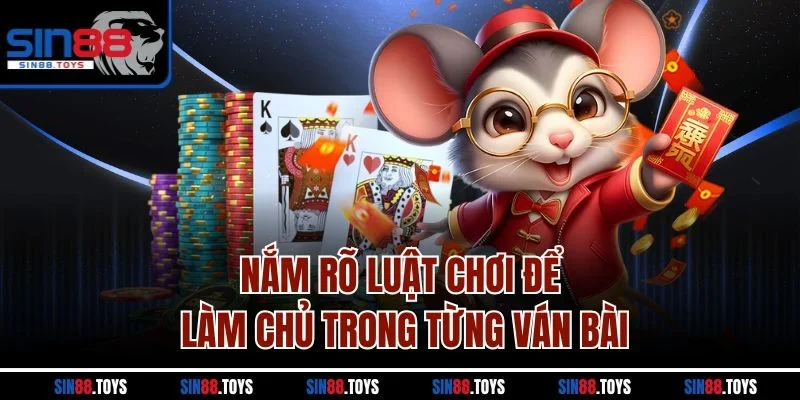 Nắm rõ luật chơi để làm chủ trong từng ván bài