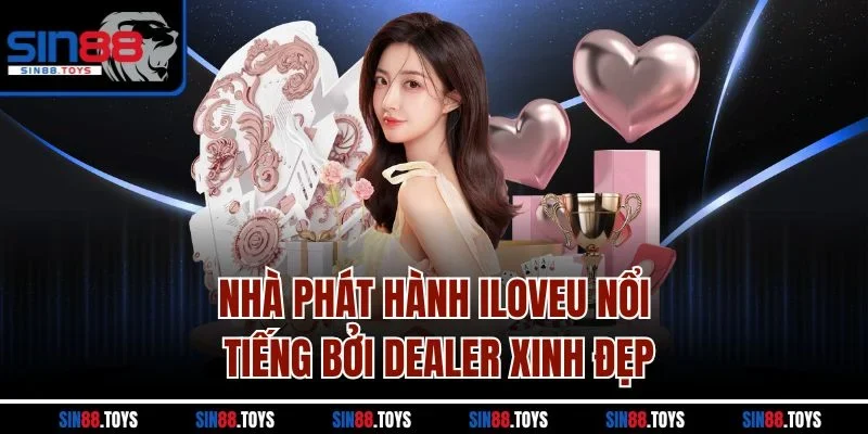 Nhà phát hành ILOVEU nổi tiếng bởi dealer xinh đẹp